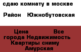 сдаю комнату в москве › Район ­ Южнобутовская › Цена ­ 14 500 - Все города Недвижимость » Квартиры сниму   . Амурская обл.,Тындинский р-н